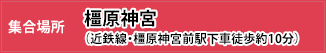 集合場所：橿原神宮（近鉄線・橿原神宮前駅下車徒歩約10分）