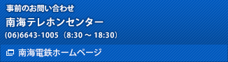 事前のお問い合わせ先　南海テレホンセンター　(06)6643-1005（8:30～18:30）