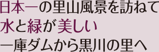 日本一の里山風景を訪ねて水と緑が美しい一庫ダムから黒川の里へ