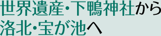 世界遺産・下鴨神社から洛北・宝が池へ