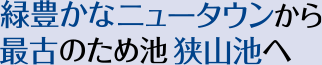 緑豊かなニュータウンから最古のため池 狭山池へ