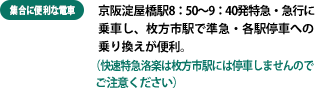 集合に便利な電車：京阪淀屋橋駅8：50～9：40発特急・急行に 乗車し、枚方市駅で準急・各駅停車への 乗り換えが便利。